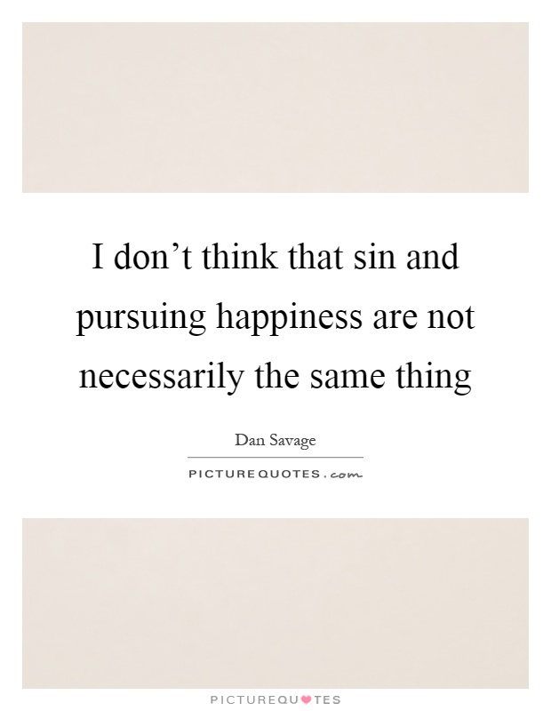 I don't think that sin and pursuing happiness are not necessarily the same thing Picture Quote #1