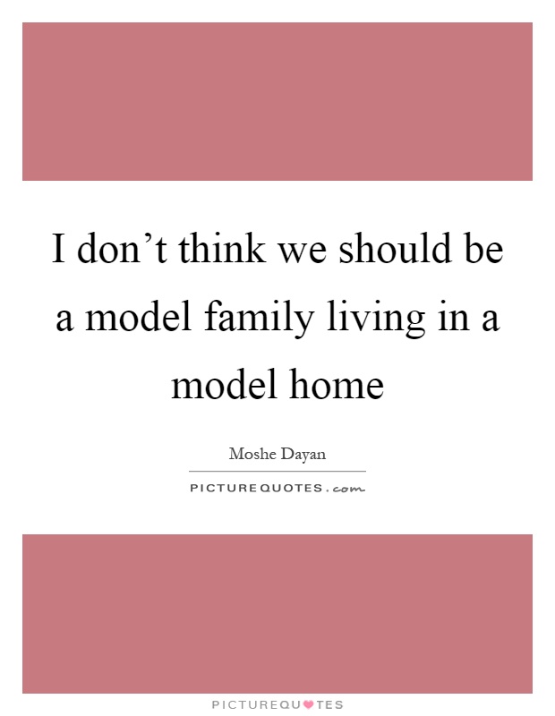 I don't think we should be a model family living in a model home Picture Quote #1