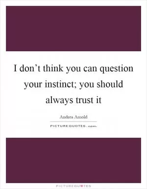 I don’t think you can question your instinct; you should always trust it Picture Quote #1