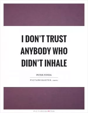 I don’t trust anybody who didn’t inhale Picture Quote #1