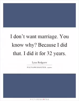I don’t want marriage. You know why? Because I did that. I did it for 32 years Picture Quote #1