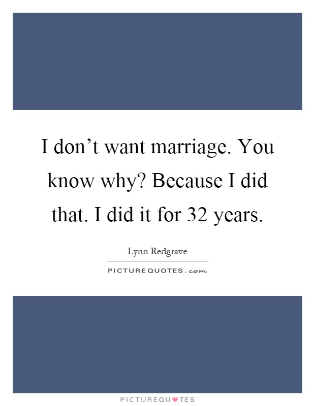 I don't want marriage. You know why? Because I did that. I did it for 32 years Picture Quote #1