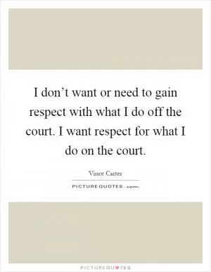 I don’t want or need to gain respect with what I do off the court. I want respect for what I do on the court Picture Quote #1