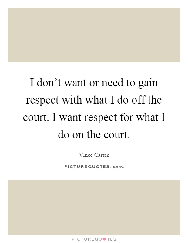 I don't want or need to gain respect with what I do off the court. I want respect for what I do on the court Picture Quote #1