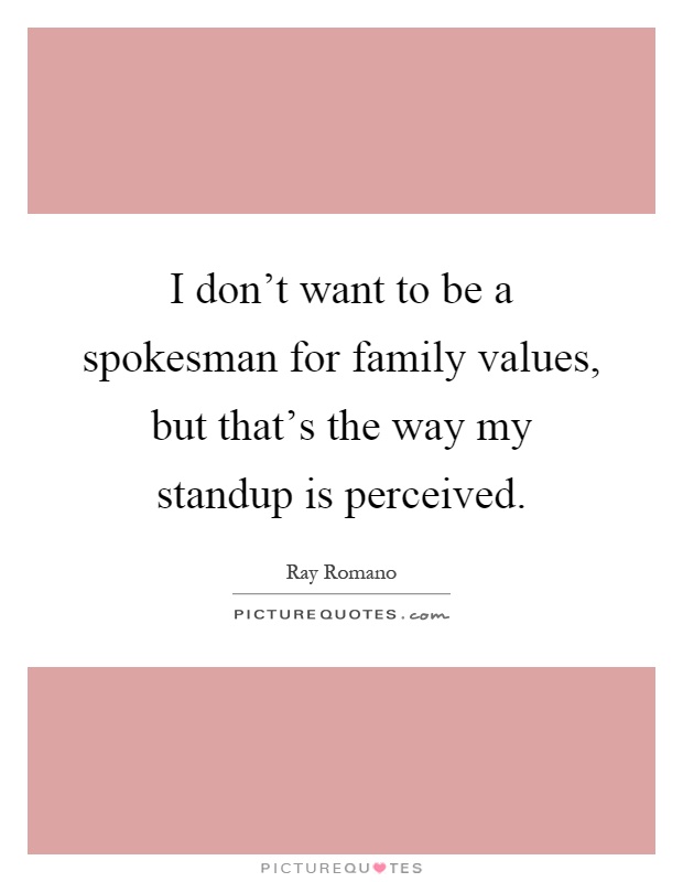 I don't want to be a spokesman for family values, but that's the way my standup is perceived Picture Quote #1