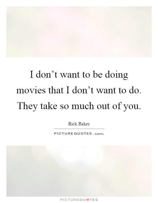 I don't want to be doing movies that I don't want to do. They take so much out of you Picture Quote #1