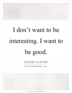 I don’t want to be interesting. I want to be good Picture Quote #1