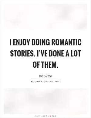 I enjoy doing romantic stories. I’ve done a lot of them Picture Quote #1