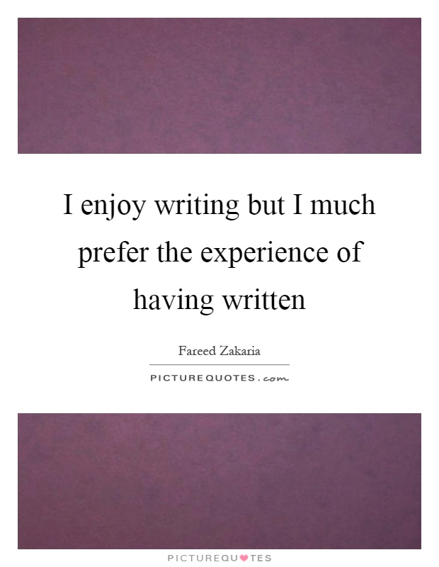 I enjoy writing but I much prefer the experience of having written Picture Quote #1