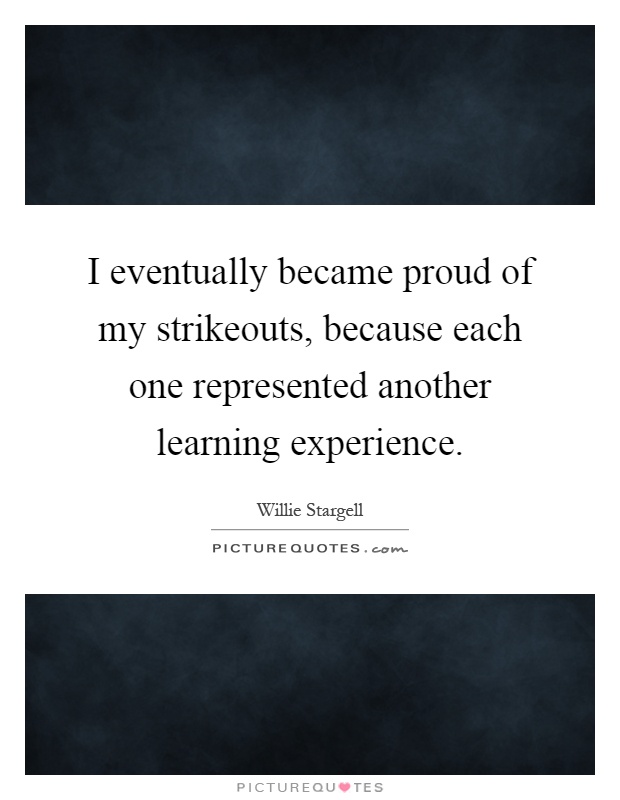 I eventually became proud of my strikeouts, because each one represented another learning experience Picture Quote #1