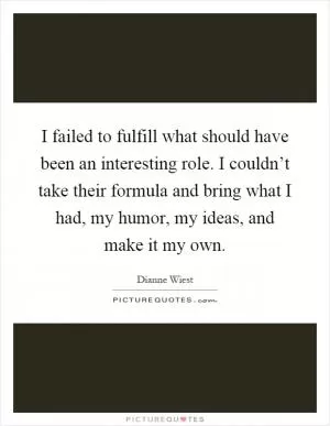 I failed to fulfill what should have been an interesting role. I couldn’t take their formula and bring what I had, my humor, my ideas, and make it my own Picture Quote #1