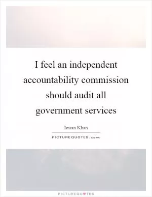 I feel an independent accountability commission should audit all government services Picture Quote #1