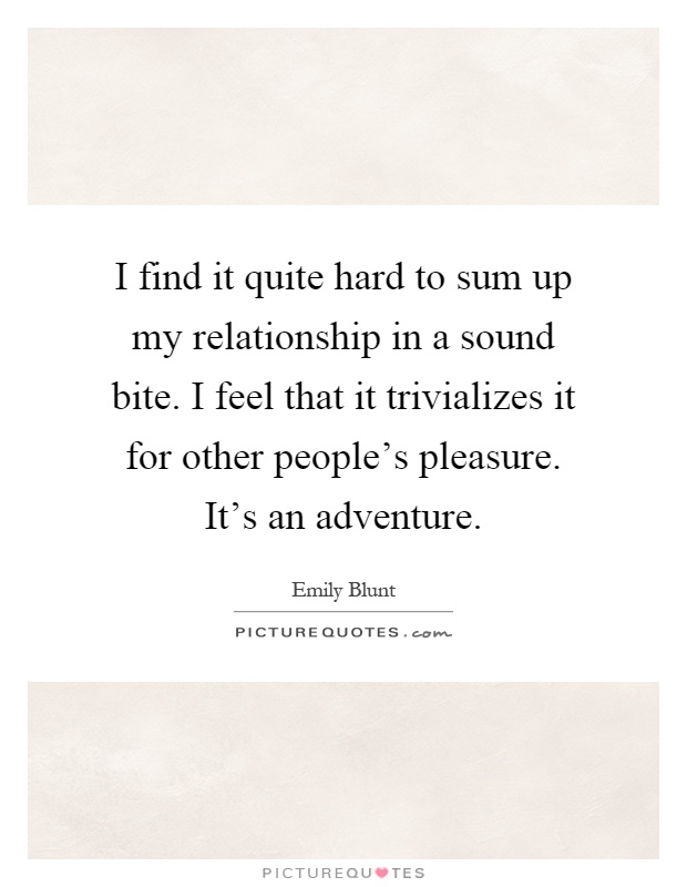 I find it quite hard to sum up my relationship in a sound bite. I feel that it trivializes it for other people's pleasure. It's an adventure Picture Quote #1