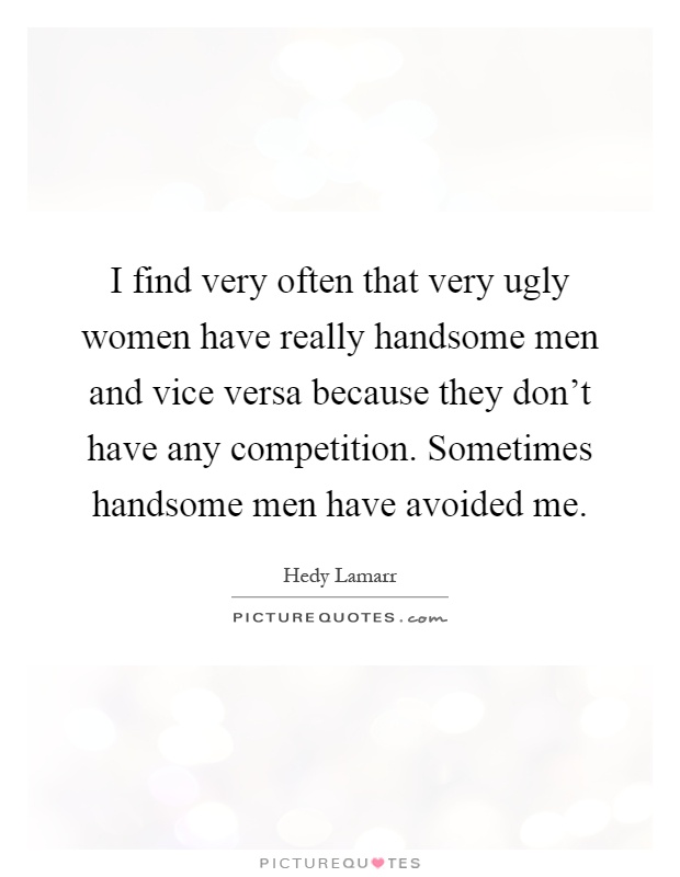 I find very often that very ugly women have really handsome men and vice versa because they don't have any competition. Sometimes handsome men have avoided me Picture Quote #1