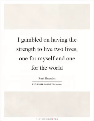 I gambled on having the strength to live two lives, one for myself and one for the world Picture Quote #1