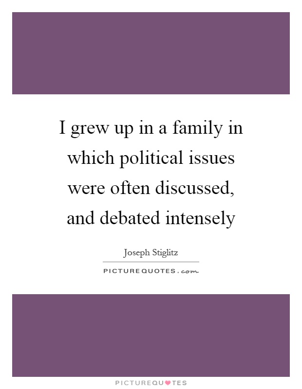 I grew up in a family in which political issues were often discussed, and debated intensely Picture Quote #1