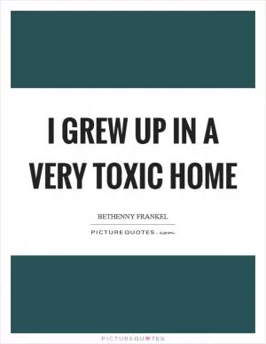 I grew up in a very toxic home Picture Quote #1