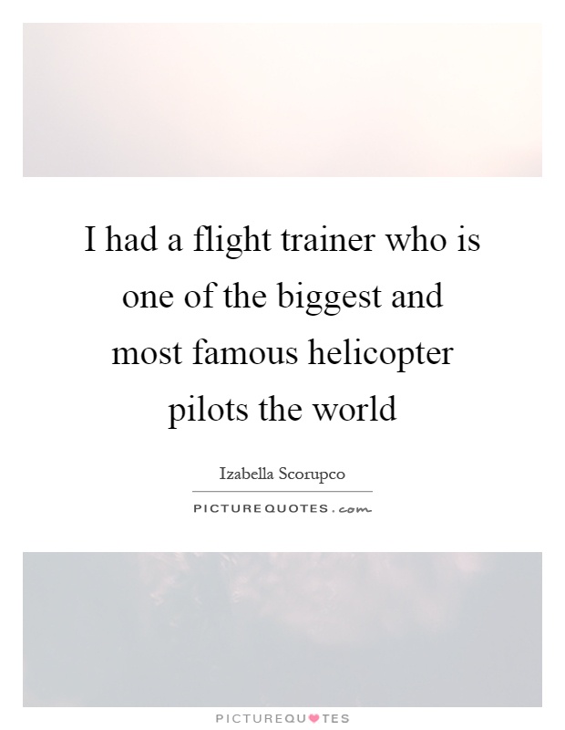 I had a flight trainer who is one of the biggest and most famous helicopter pilots the world Picture Quote #1