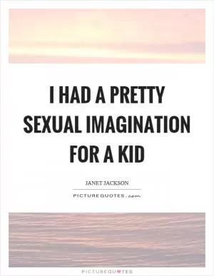 I had a pretty sexual imagination for a kid Picture Quote #1