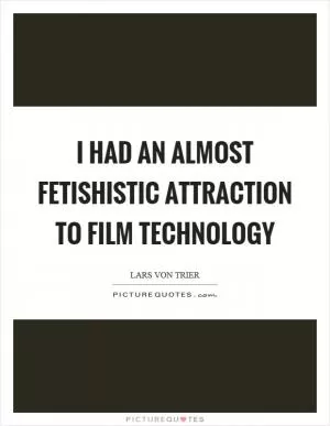 I had an almost fetishistic attraction to film technology Picture Quote #1