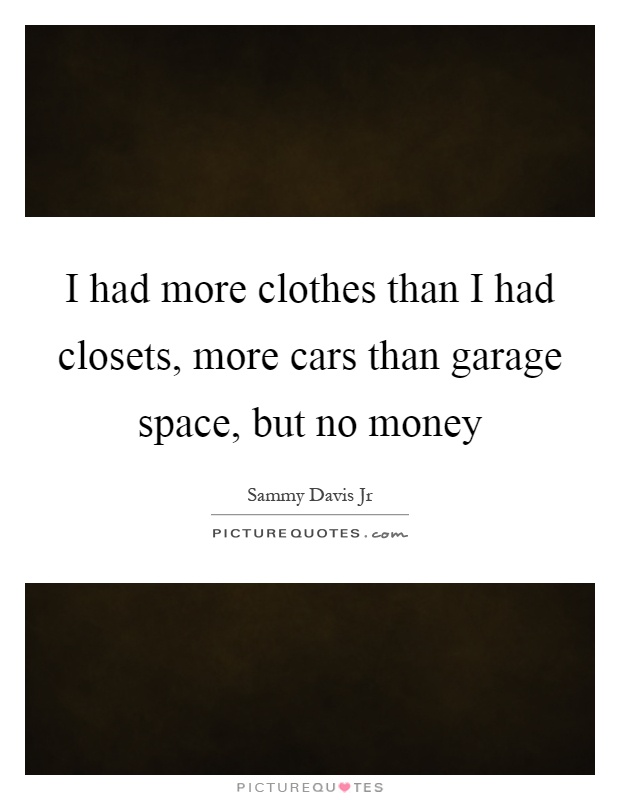I had more clothes than I had closets, more cars than garage space, but no money Picture Quote #1