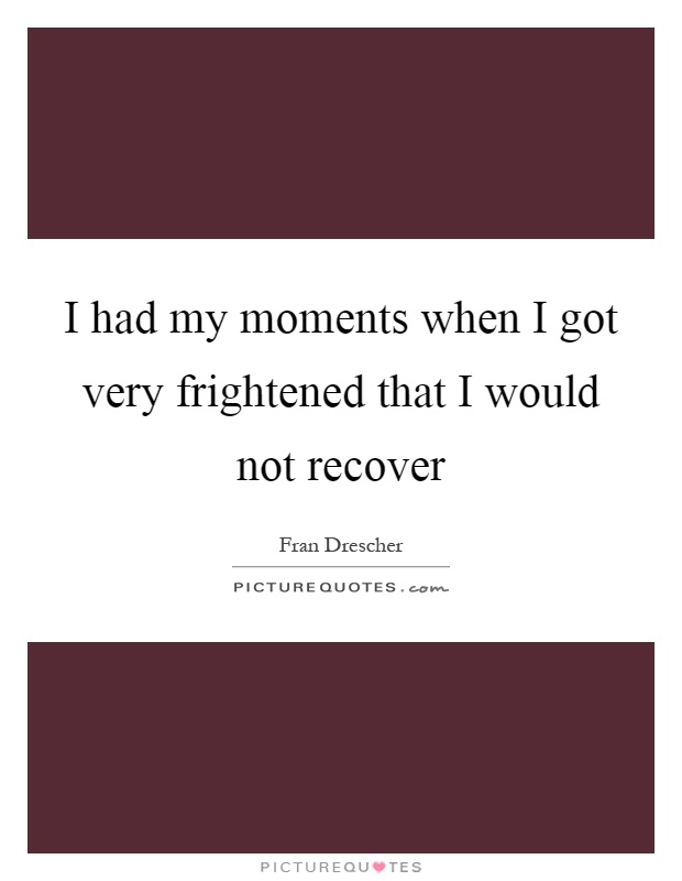 I had my moments when I got very frightened that I would not recover Picture Quote #1