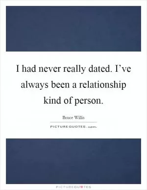 I had never really dated. I’ve always been a relationship kind of person Picture Quote #1