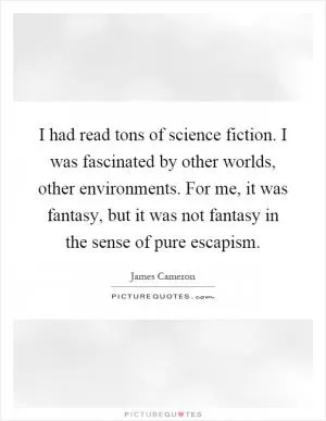 I had read tons of science fiction. I was fascinated by other worlds, other environments. For me, it was fantasy, but it was not fantasy in the sense of pure escapism Picture Quote #1