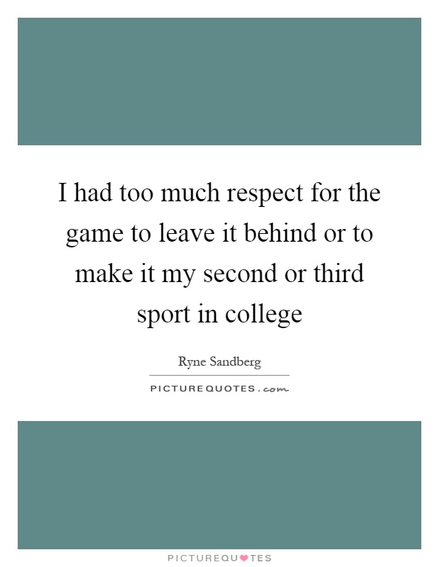 I had too much respect for the game to leave it behind or to make it my second or third sport in college Picture Quote #1