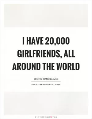 I have 20,000 girlfriends, all around the world Picture Quote #1