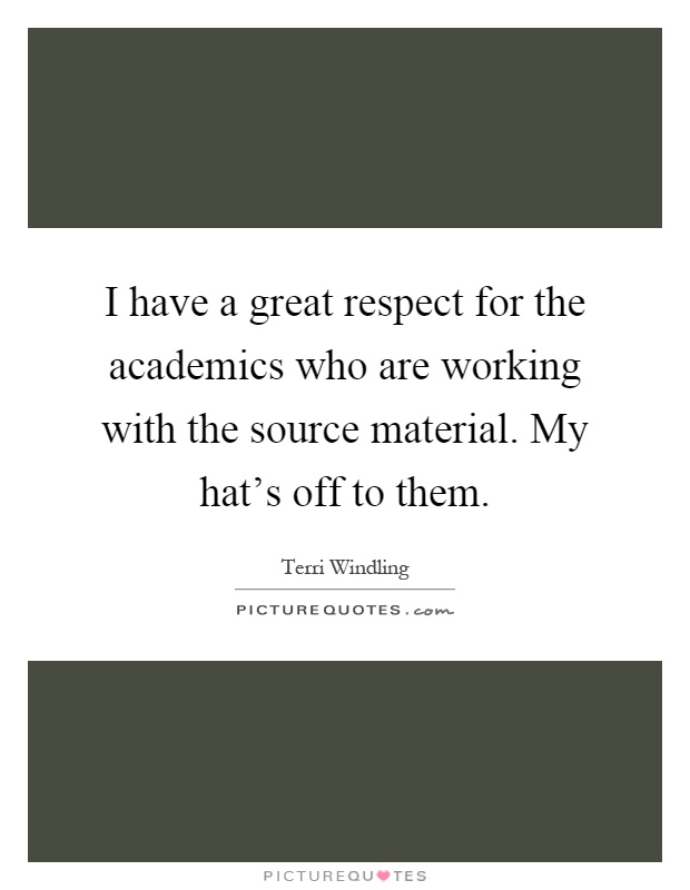 I have a great respect for the academics who are working with the source material. My hat's off to them Picture Quote #1
