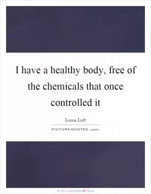 I have a healthy body, free of the chemicals that once controlled it Picture Quote #1