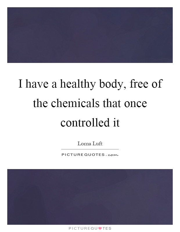 I have a healthy body, free of the chemicals that once controlled it Picture Quote #1