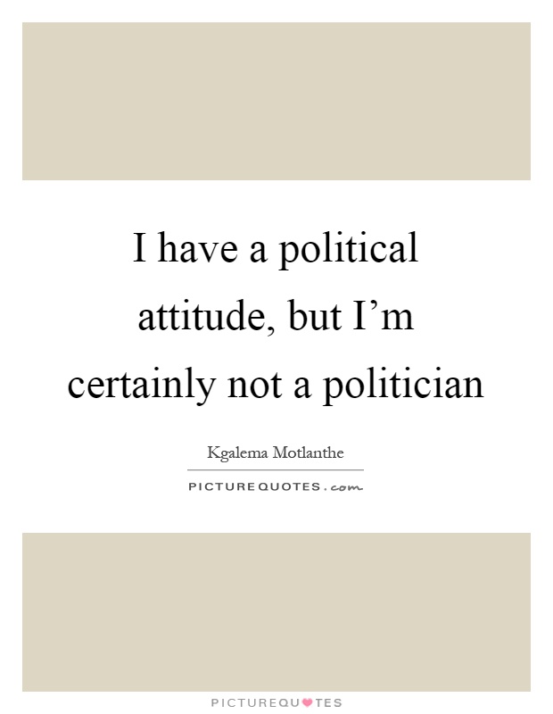 I have a political attitude, but I'm certainly not a politician Picture Quote #1