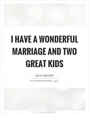 I have a wonderful marriage and two great kids Picture Quote #1