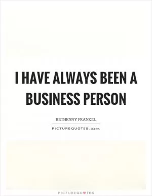 I have always been a business person Picture Quote #1