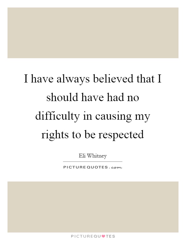 I have always believed that I should have had no difficulty in causing my rights to be respected Picture Quote #1