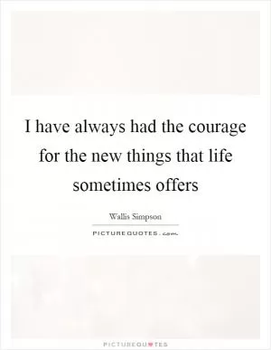 I have always had the courage for the new things that life sometimes offers Picture Quote #1