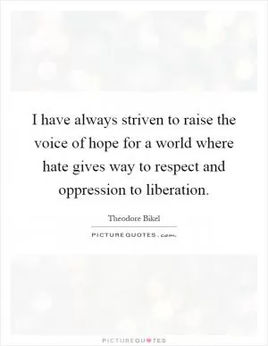 I have always striven to raise the voice of hope for a world where hate gives way to respect and oppression to liberation Picture Quote #1