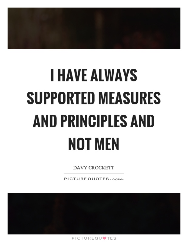 I have always supported measures and principles and not men Picture Quote #1