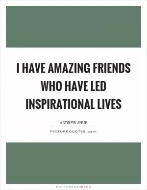 I have amazing friends who have led inspirational lives Picture Quote #1