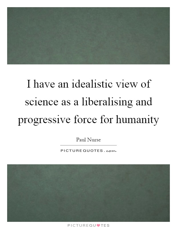 I have an idealistic view of science as a liberalising and progressive force for humanity Picture Quote #1