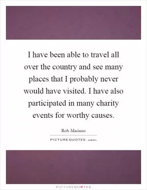 I have been able to travel all over the country and see many places that I probably never would have visited. I have also participated in many charity events for worthy causes Picture Quote #1