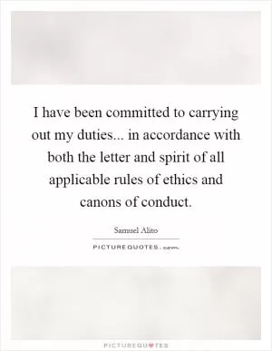 I have been committed to carrying out my duties... in accordance with both the letter and spirit of all applicable rules of ethics and canons of conduct Picture Quote #1