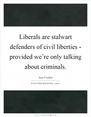 Liberals are stalwart defenders of civil liberties - provided we’re only talking about criminals Picture Quote #1