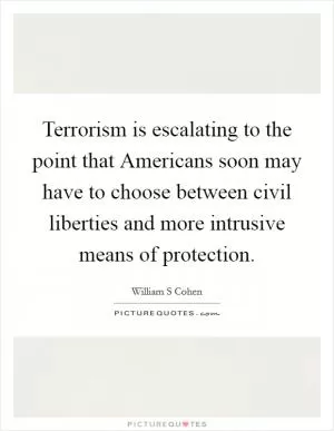 Terrorism is escalating to the point that Americans soon may have to choose between civil liberties and more intrusive means of protection Picture Quote #1