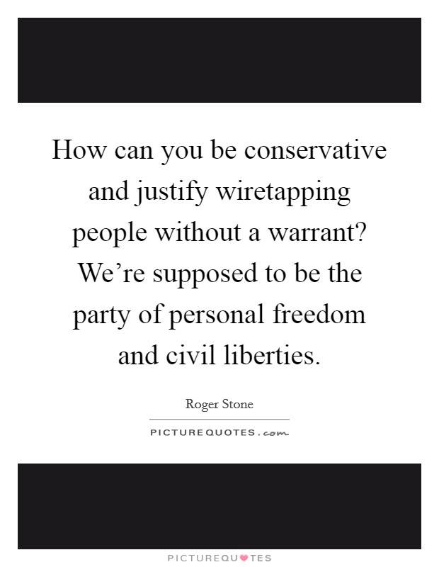 How can you be conservative and justify wiretapping people without a warrant? We're supposed to be the party of personal freedom and civil liberties. Picture Quote #1