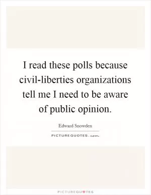 I read these polls because civil-liberties organizations tell me I need to be aware of public opinion Picture Quote #1