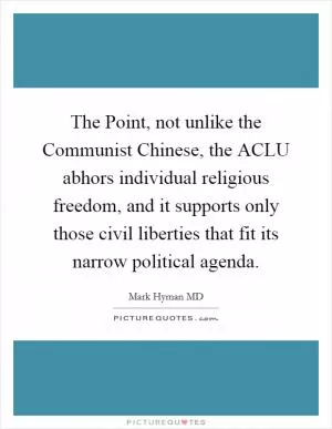 The Point, not unlike the Communist Chinese, the ACLU abhors individual religious freedom, and it supports only those civil liberties that fit its narrow political agenda Picture Quote #1