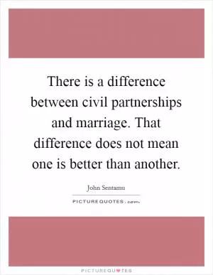 There is a difference between civil partnerships and marriage. That difference does not mean one is better than another Picture Quote #1
